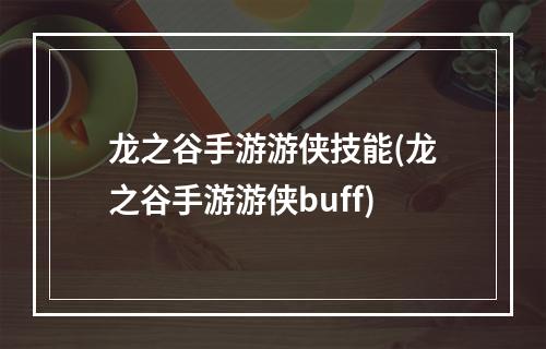 龙之谷手游游侠技能(龙之谷手游游侠buff)