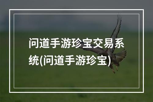 问道手游珍宝交易系统(问道手游珍宝)