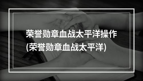 荣誉勋章血战太平洋操作(荣誉勋章血战太平洋)