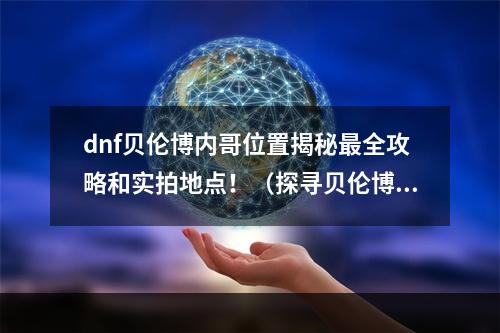 dnf贝伦博内哥位置揭秘最全攻略和实拍地点！（探寻贝伦博内哥神秘BOSS在何方？）