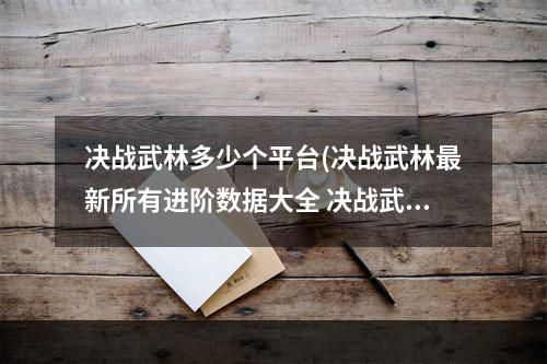 决战武林多少个平台(决战武林最新所有进阶数据大全 决战武林最新所有进阶)