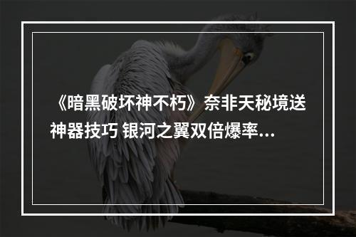 《暗黑破坏神不朽》奈非天秘境送神器技巧 银河之翼双倍爆率(毁天灭地) ( 给你好运!赶快去《暗黑破坏神不朽》奈非天秘境寻找秘宝吧 )