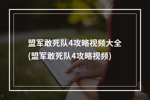 盟军敢死队4攻略视频大全(盟军敢死队4攻略视频)