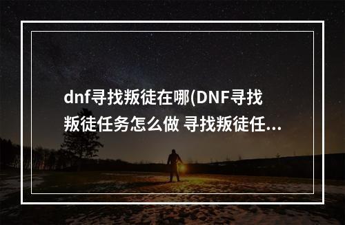 dnf寻找叛徒在哪(DNF寻找叛徒任务怎么做 寻找叛徒任务完成攻略 机游 )