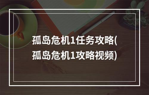 孤岛危机1任务攻略(孤岛危机1攻略视频)