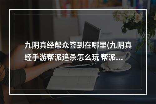 九阴真经帮众签到在哪里(九阴真经手游帮派追杀怎么玩 帮派追杀玩法攻略)