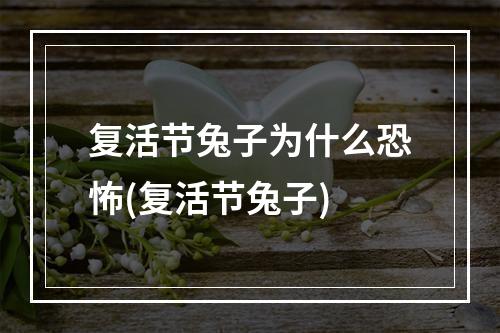 复活节兔子为什么恐怖(复活节兔子)