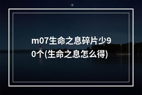 m07生命之息碎片少90个(生命之息怎么得)