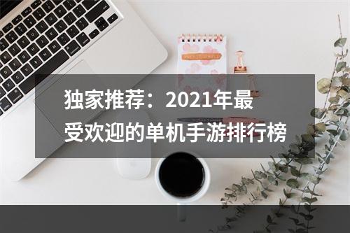 独家推荐：2021年最受欢迎的单机手游排行榜