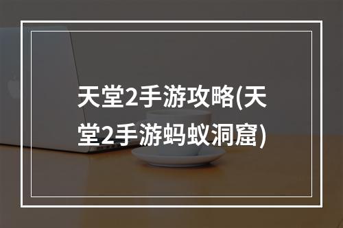 天堂2手游攻略(天堂2手游蚂蚁洞窟)