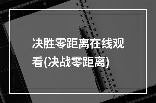 决胜零距离在线观看(决战零距离)