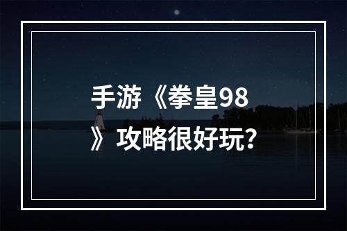 手游《拳皇98》攻略很好玩？