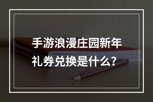 手游浪漫庄园新年礼券兑换是什么？