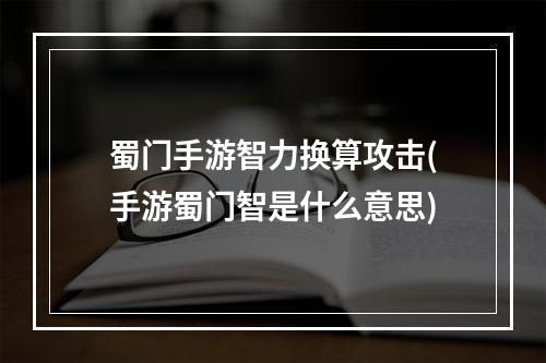 蜀门手游智力换算攻击(手游蜀门智是什么意思)