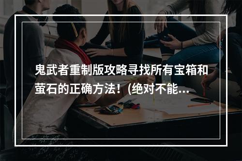 鬼武者重制版攻略寻找所有宝箱和萤石的正确方法！(绝对不能错过)