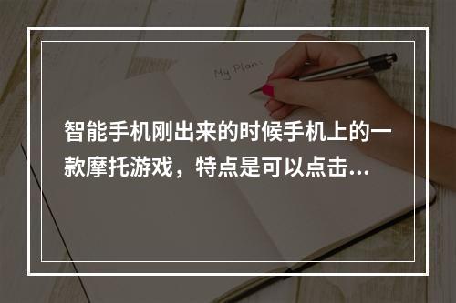 智能手机刚出来的时候手机上的一款摩托游戏，特点是可以点击拖动人物到处晃卡进地底求好心人告知(摩托游戏)