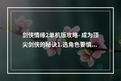 剑侠情缘2单机版攻略- 成为顶尖剑侠的秘诀1.选角色要慎重在剑侠情缘2单机版中，选择一个角色是游戏中最重要的一步。玩家需要考虑自己喜欢的游戏风格以及个人偏好。游