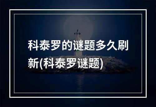 科泰罗的谜题多久刷新(科泰罗谜题)