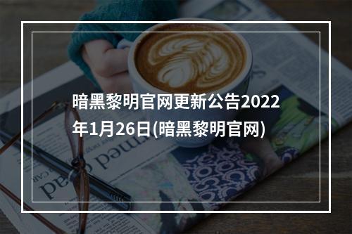 暗黑黎明官网更新公告2022年1月26日(暗黑黎明官网)