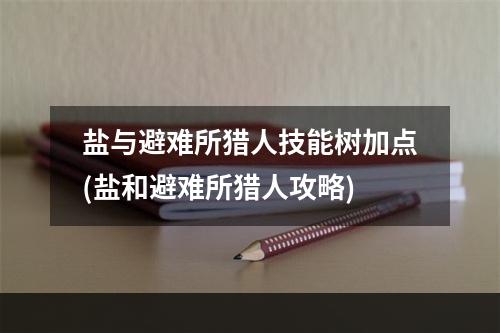 盐与避难所猎人技能树加点(盐和避难所猎人攻略)