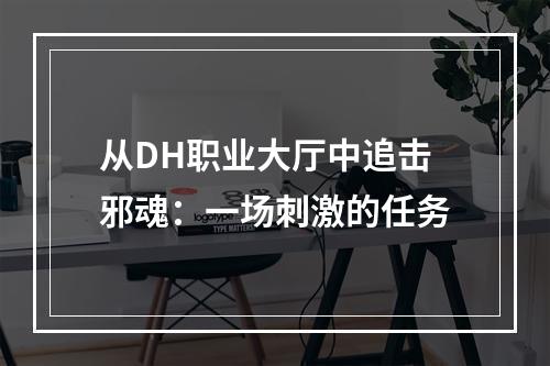 从DH职业大厅中追击邪魂：一场刺激的任务