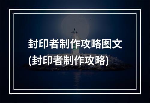 封印者制作攻略图文(封印者制作攻略)