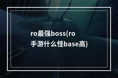 ro最强boss(ro 手游什么怪base高)