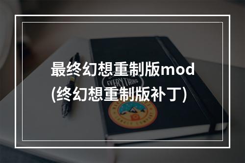 最终幻想重制版mod(终幻想重制版补丁)