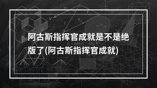 阿古斯指挥官成就是不是绝版了(阿古斯指挥官成就)