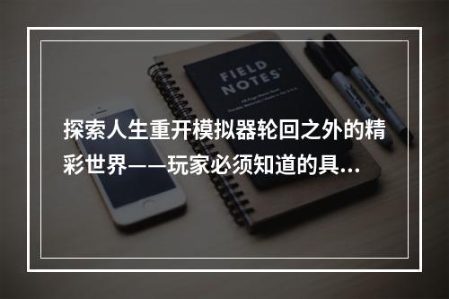 探索人生重开模拟器轮回之外的精彩世界——玩家必须知道的具体作用和触发条件！(人生重开模拟器轮回之外，不只是轮回的无限延展！)