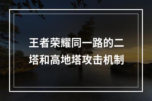 王者荣耀同一路的二塔和高地塔攻击机制