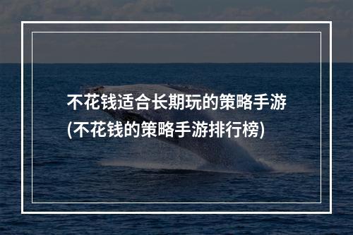 不花钱适合长期玩的策略手游(不花钱的策略手游排行榜)