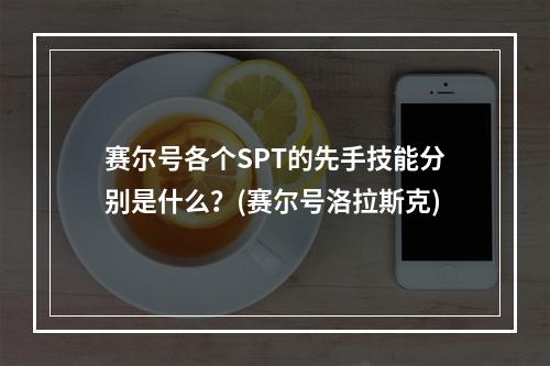 赛尔号各个SPT的先手技能分别是什么？(赛尔号洛拉斯克)