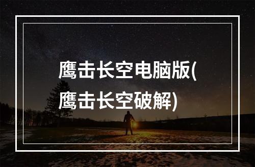 鹰击长空电脑版(鹰击长空破解)