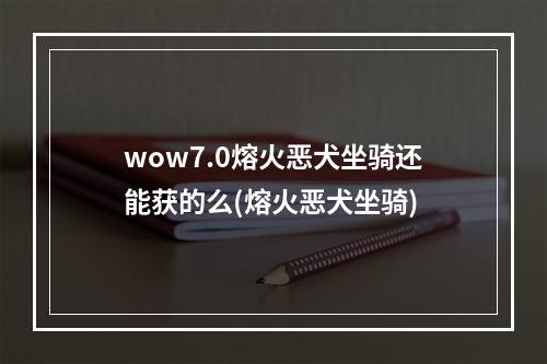 wow7.0熔火恶犬坐骑还能获的么(熔火恶犬坐骑)