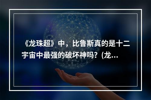 《龙珠超》中，比鲁斯真的是十二宇宙中最强的破坏神吗？(龙珠超比鲁斯怎么的)