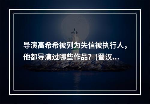 导演高希希被列为失信被执行人，他都导演过哪些作品？(蜀汉传奇)