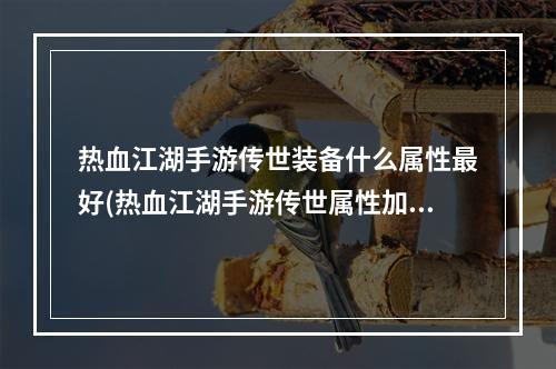 热血江湖手游传世装备什么属性最好(热血江湖手游传世属性加移动速度好吗)