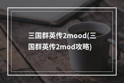 三国群英传2mood(三国群英传2mod攻略)