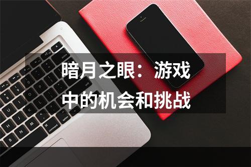 暗月之眼：游戏中的机会和挑战