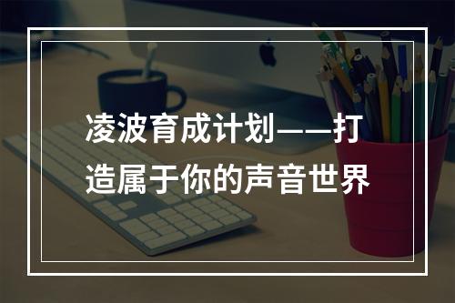 凌波育成计划——打造属于你的声音世界