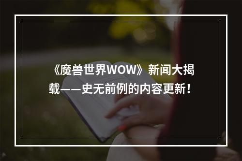 《魔兽世界WOW》新闻大揭载——史无前例的内容更新！