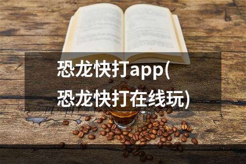 恐龙快打app(恐龙快打在线玩)