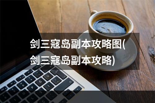 剑三寇岛副本攻略图(剑三寇岛副本攻略)