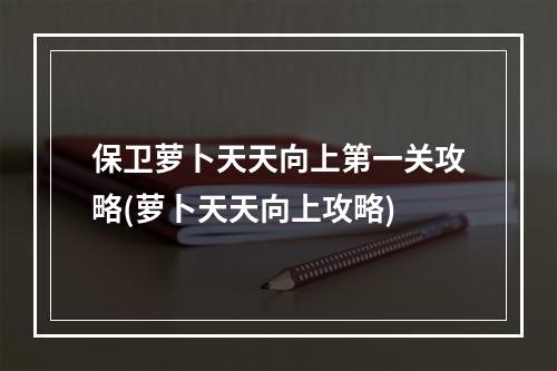 保卫萝卜天天向上第一关攻略(萝卜天天向上攻略)