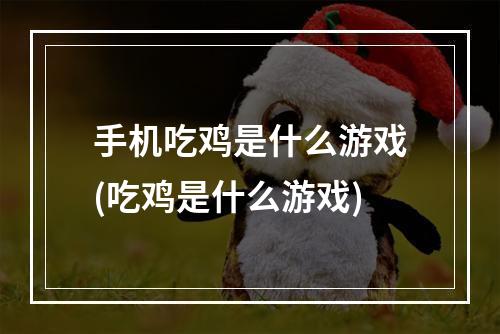 手机吃鸡是什么游戏(吃鸡是什么游戏)