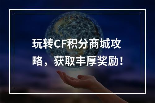 玩转CF积分商城攻略，获取丰厚奖励！