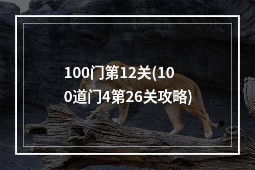 100门第12关(100道门4第26关攻略)