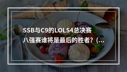 SSB与C9的LOLS4总决赛八强赛谁将是最后的胜者？(LOLS4总决赛八强赛谁能跻身四强战？)