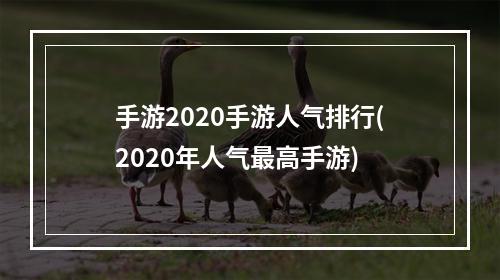 手游2020手游人气排行(2020年人气最高手游)